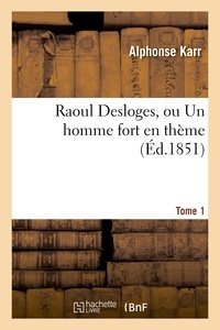 Alphonse Karr - Raoul Desloges, ou Un homme fort en thème.Tome 1.