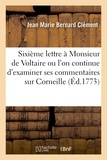Jean Marie Bernard Clément - Sixième lettre à Monsieur de Voltaire ou l'on continue d'examiner ses commentaires sur Corneille.