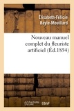 Elisabeth-Félicie Bayle-Mouillard - Nouveau manuel complet du fleuriste artificiel ou L'art d'imiter toute espèce de fleurs....
