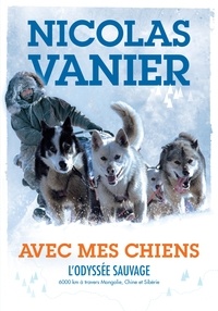 Nicolas Vanier - Avec mes chiens - L'odyssée sauvage : 6000 km à travers Mongolie, Chine et Sibérie.