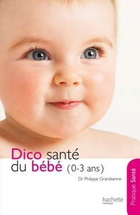 Docteur Philippe Grandsenne - Le dico Santé du bébé (0-3 ans).