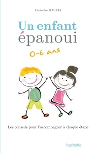 Catherine Maupas - Un enfant épanoui 0-6 ans / les conseils pour l'accompagner à chaque étape.