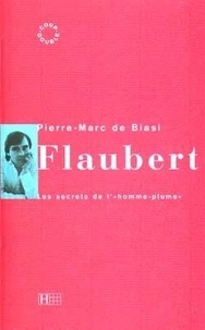 Pierre-Marc de Biasi et Gustave Flaubert - Flaubert - Les secrets de l'homme-plume.