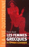 Pierre Brulé - Les femmes grecques à l'époque classique.