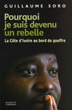 Guillaume Soro - Pourquoi je suis devenu un rebelle - La Côte d'Ivoire au bord du gouffre.