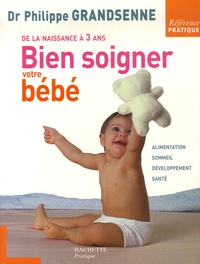 Philippe Grandsenne - Bien soigner votre bébé - De la naissance à 3 ans.