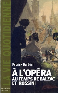 Patrick Barbier - La Vie quotidienne à l'Opéra au temps de Balzac et Rossini.
