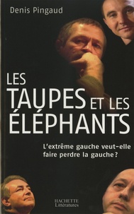 Denis Pingaud - Les taupes et les éléphants - L'extrême gauche veut-elle faire perdre la gauche ?.