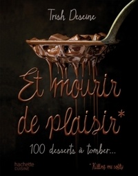 Trish Deseine - Et mourir de plaisir - 100 desserts à tomber.