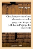 Daniel Legrand - Cinq lettres écrites d'une chaumière dans les gorges des Vosges à S.M. Louis-Philippe Ier.