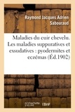 Raymond Jacques Adrien Sabouraud - Maladies du cuir chevelu. Les maladies suppuratives et exsudatives : pyodermites et eczémas.