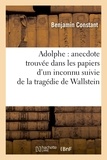 Benjamin Constant - Adolphe : anecdote trouvée dans les papiers d'un inconnu suivie de la tragédie de Wallstein.