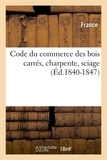  France - Code du commerce des bois carrés, charpente, sciage (Éd.1840-1847).