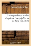 François-Xavier Saxe (de) - Correspondance inédite du prince François Xavier de Saxe (Éd.1874).