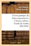 Jean-Baptiste Chemin-Dupontès - Cours pratique de franc-maçonnerie. 3-5èmes cahiers. Grade de maître (Éd.1841).