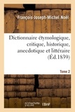 François-Joseph-Michel Noël - Dict. étymologique, critique, historique,... pr servir à l'hist de la langue française T2 (Éd.1839).