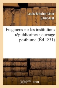 Louis-Antoine-Léon Saint-Just - Fragmens sur les institutions républicaines : ouvrage posthume (Éd.1831).