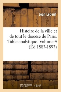 Jean Lebeuf - Histoire de la ville et de tout le diocèse de Paris. Table analytique. Volume 4 (Éd.1883-1893).