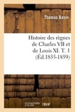 Thomas Basin - Histoire des règnes de Charles VII et de Louis XI. T. 1 (Éd.1855-1859).