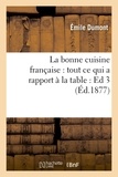 Émile Dumont - La bonne cuisine française : tout ce qui a rapport à la table : Ed 3 (Éd.1877).