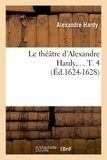 Alexandre Hardy - Le théâtre d'Alexandre Hardy,.... T. 4 (Éd.1624-1628).