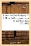  Henri IV - Lettres inédites de Henry IV à M. de Pailhès, gouverneur du comté de Foix, (Éd.1886).