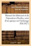 Jean-Sébastien-Eugène Julia de Fontenelle - Manuel du fabricant et de l'épurateur d'huiles , suivi d'un aperçu sur l'éclairage (Éd.1827).