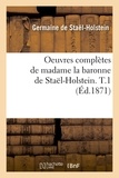 Germaine de Staël-Holstein - Oeuvres complètes de madame la baronne de Staël-Holstein. T.1 (Éd.1871).