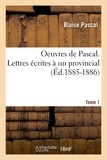Blaise Pascal - Oeuvres de Pascal. Lettres écrites à un provincial. Tome 1 (Éd.1885-1886).