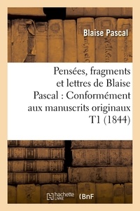 Blaise Pascal - Pensées, fragments et lettres de Blaise Pascal : Conformément aux manuscrits originaux T1 (1844).