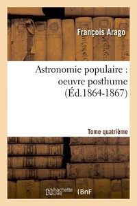 François Arago - Astronomie populaire : oeuvre posthume. Tome quatrième (Éd.1864-1867).