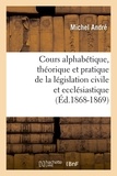 Michel André - Cours alphabétique, théorique et pratique de la législation civile et ecclésiastique (Éd.1868-1869).