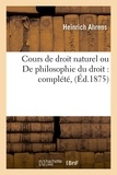 Heinrich Ahrens - Cours de droit naturel ou De philosophie du droit : complété, (Éd.1875).