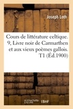 Joseph Loth - Cours de littérature celtique. 9, Livre noir de Carmarthen et aux vieux poèmes gallois. T1 (Éd.1900).
