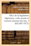 Charles-Louis Pinson de Ménerville - Dictionnaire de la législation algérienne, code annoté et manuel raisonné des lois. 1 - Edition 1867-1872.