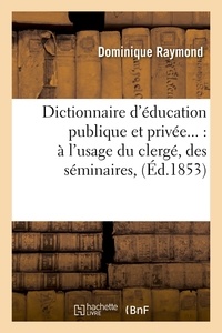 Dominique Raymond - Dictionnaire d'éducation publique et privée : à l'usage du clergé, des séminaires (Éd.1853).