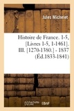 Jules Michelet - Histoire de France. 1-5, [Livres 1-5, 1-1461 . III. [1270-1380.  - 1837 (Éd.1833-1841).
