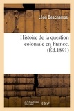 Léon Deschamps - Histoire de la question coloniale en France , (Éd.1891).
