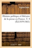 Eugène Hatin - Histoire politique et littéraire de la presse en France. T. 4 (Éd.1859-1861).