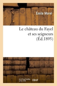 Emile Morel - Le château du Fayel et ses seigneurs (Éd.1895).