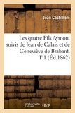 Jean Castilhon - Les quatre Fils Aymon, suivis de Jean de Calais et de Geneviève de Brabant. T 1 (Éd.1862).