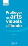 Daniel Lagoutte - Pratiquer les arts visuels à l'école.
