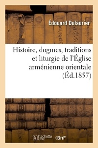 Édouard Dulaurier - Histoire, dogmes, traditions et liturgie de l'Église arménienne orientale, avec des notions.