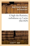René-Charles Guilbert de Pixérécourt et René Charles Mélesville - L'Aigle des Pyrénées, mélodrame en 3 actes.
