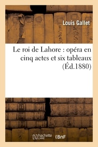 Louis Gallet - Le roi de Lahore : opéra en cinq actes et six tableaux.