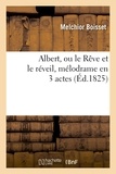 Benjamin Antier et Melchior Boisset - Albert, ou le Rêve et le réveil, mélodrame en 3 actes.