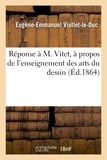 Eugène Viollet-le-Duc - Réponse à M. Vitet, à propos de l'enseignement des arts du dessin.