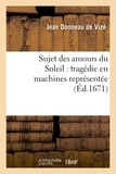 Jean Donneau de Vizé - Sujet des amours du Soleil : tragédie en machines représentée sur le théâtre royal du Marais.