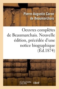 Pierre-Augustin Caron de Beaumarchais - Oeuvres complètes de Beaumarchais. Nouvelle édition, précédée d'une notice biographique (Éd.1874).