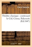 Pierre Corneille - Théâtre classique : contenant le Cid, Cinna, Polyeucte (Éd.1847).